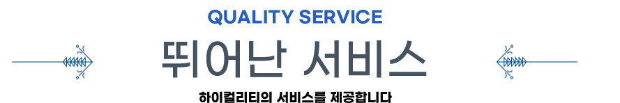 QUALITY SERVICE 뛰어난 서비스 하이컬리티의 서비스를 제공합니다.